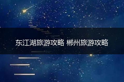 东江湖旅游攻略 郴州旅游攻略