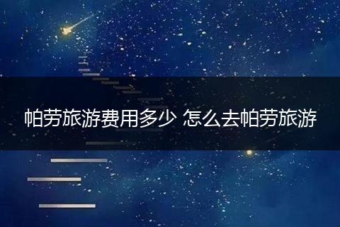 帕劳旅游费用多少 怎么去帕劳旅游