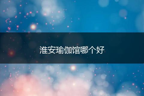 淮安瑜伽馆哪个好