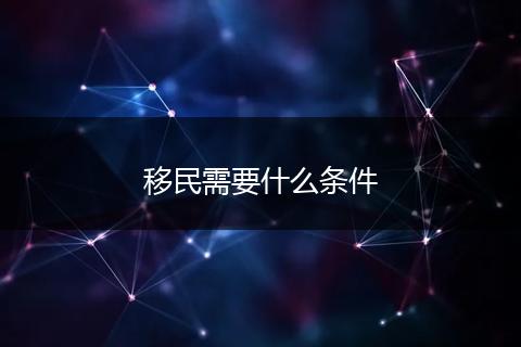 移民需要什么条件