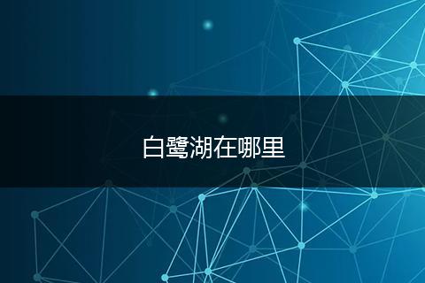 白鹭湖在哪里