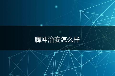 腾冲治安怎么样