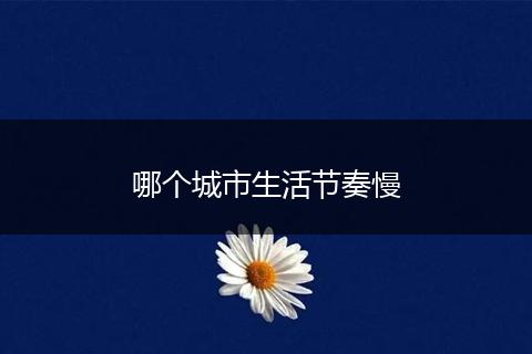哪个城市生活节奏慢