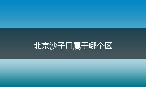 北京沙子口属于哪个区