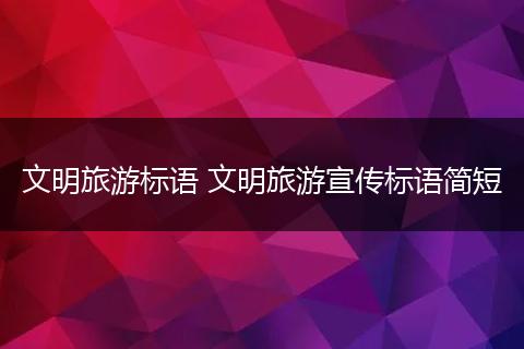 文明旅游标语 文明旅游宣传标语简短