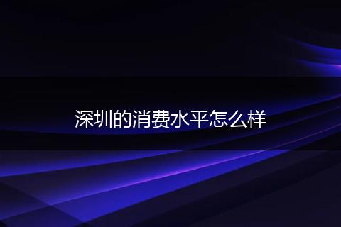 深圳的消费水平怎么样