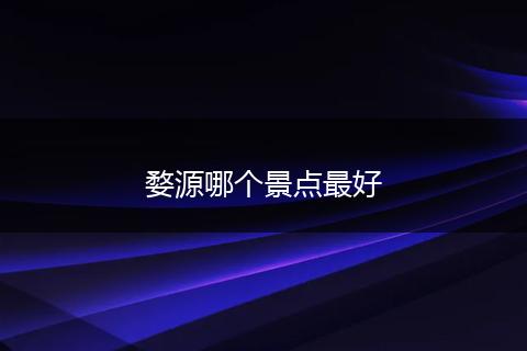 婺源哪个景点最好