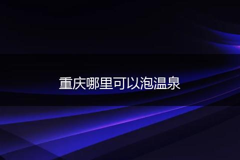 重庆哪里可以泡温泉