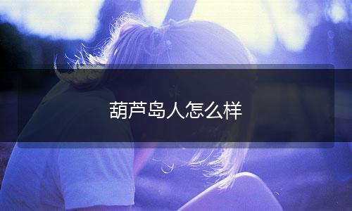 葫芦岛人怎么样