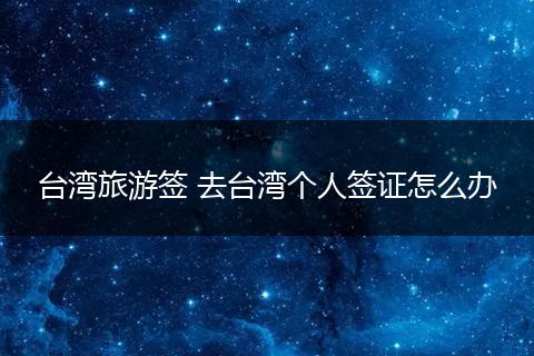 台湾旅游签 去台湾个人签证怎么办