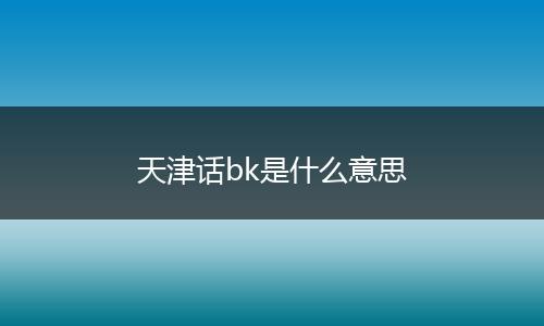 天津话bk是什么意思