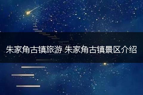 朱家角古镇旅游 朱家角古镇景区介绍