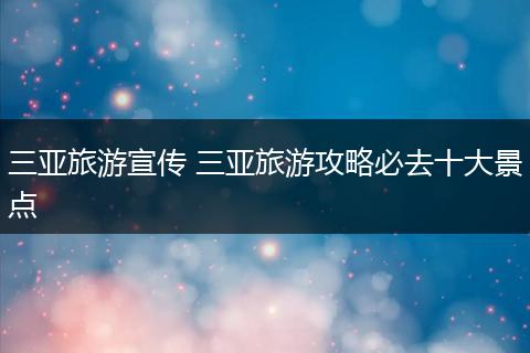 三亚旅游宣传 三亚旅游攻略必去十大景点