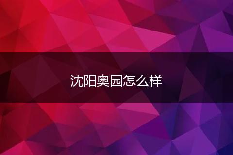 沈阳奥园怎么样