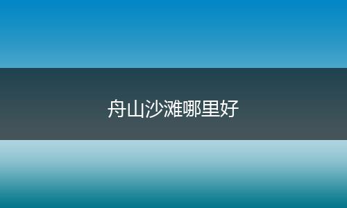 舟山沙滩哪里好