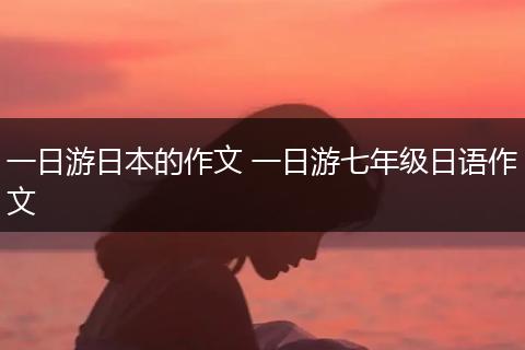 一日游日本的作文 一日游七年级日语作文
