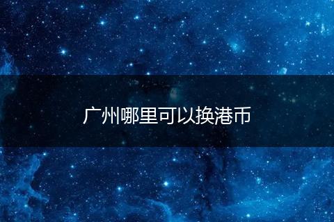 广州哪里可以换港币