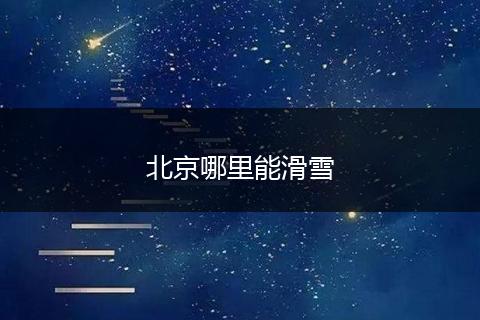 北京哪里能滑雪