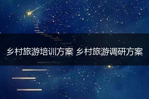 乡村旅游培训方案 乡村旅游调研方案