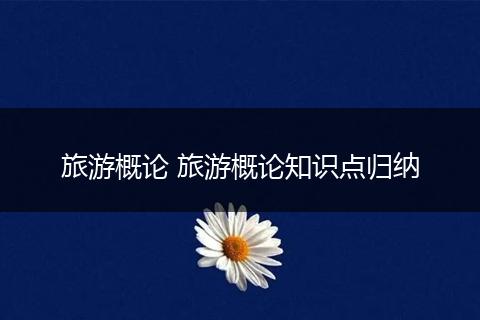 旅游概论 旅游概论知识点归纳