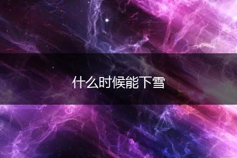 什么时候能下雪