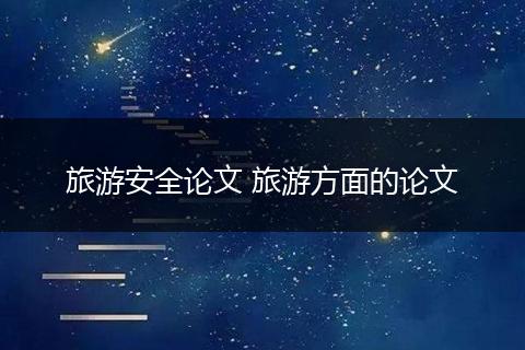 旅游安全论文 旅游方面的论文