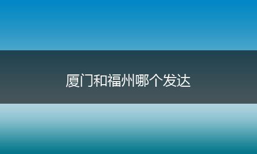 厦门和福州哪个发达