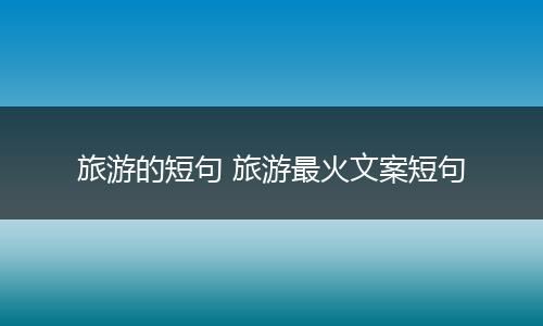 旅游的短句 旅游最火文案短句