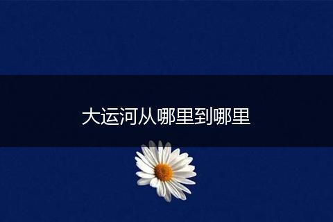 大运河从哪里到哪里