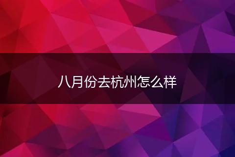 八月份去杭州怎么样