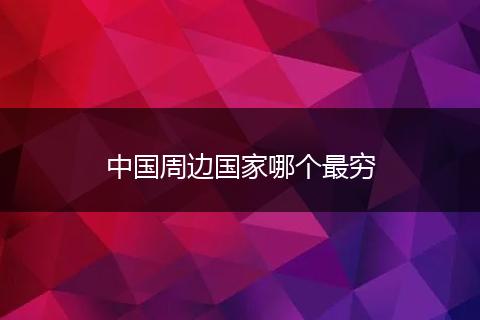 中国周边国家哪个最穷