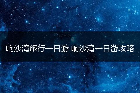 响沙湾旅行一日游 响沙湾一日游攻略
