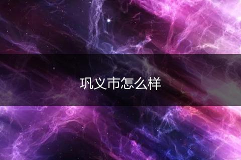 巩义市怎么样