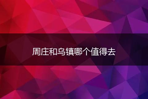 周庄和乌镇哪个值得去