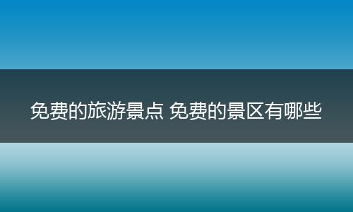 免费的旅游景点 免费的景区有哪些