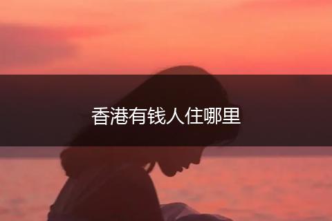 香港有钱人住哪里