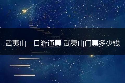 武夷山一日游通票 武夷山门票多少钱