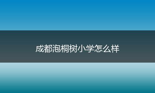 成都泡桐树小学怎么样