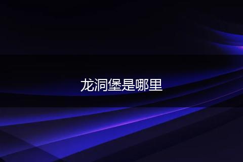 龙洞堡是哪里
