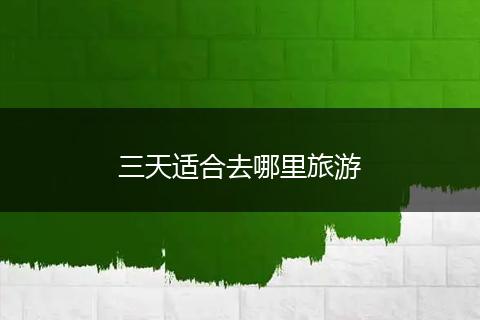 三天适合去哪里旅游