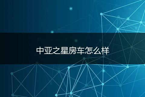 中亚之星房车怎么样