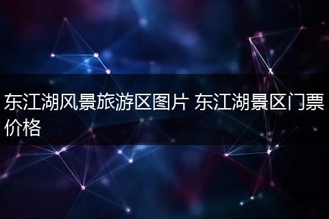 东江湖风景旅游区图片 东江湖景区门票价格