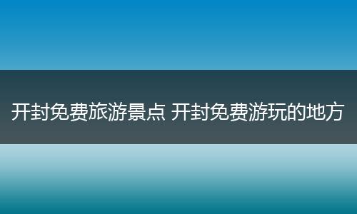开封免费旅游景点 开封免费游玩的地方