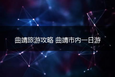 曲靖旅游攻略 曲靖市内一日游