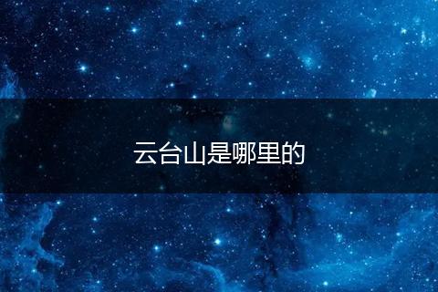 云台山是哪里的
