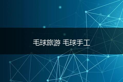毛球旅游 毛球手工