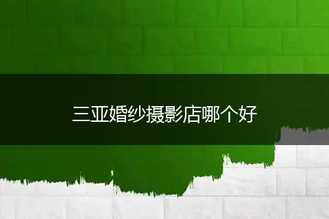 三亚婚纱摄影店哪个好