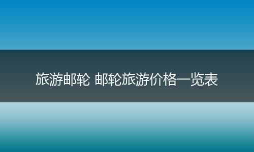 旅游邮轮 邮轮旅游价格一览表