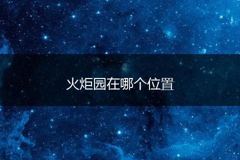 火炬园在哪个位置