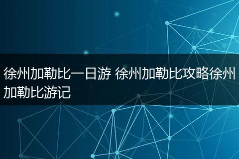 徐州加勒比一日游 徐州加勒比攻略徐州加勒比游记
